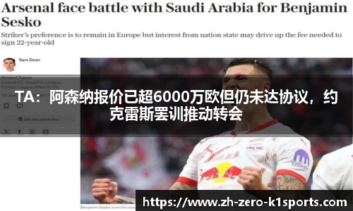 TA：阿森纳报价已超6000万欧但仍未达协议，约克雷斯罢训推动转会